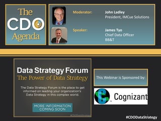#CDODataStrategy 
This Webinar is Sponsored by: 
Moderator:John Ladley 
President, IMCueSolutions 
Speaker:James Tyo 
Chief Data Officer 
BB&T 
#CDODataStrategy 1 
 