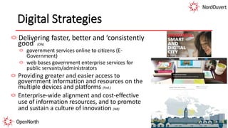 Digital Strategies
Delivering faster, better and ‘consistently
good’ (ON)
government services online to citizens (E-
Government)
web bases government enterprise services for
public servants/administrators
Providing greater and easier access to
government information and resources on the
multiple devices and platforms (Fed.)
Enterprise-wide alignment and cost-effective
use of information resources, and to promote
and sustain a culture of innovation (NB)
 