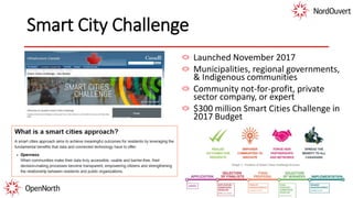 Smart City Challenge
Launched November 2017
Municipalities, regional governments,
& Indigenous communities
Community not-for-profit, private
sector company, or expert
$300 million Smart Cities Challenge in
2017 Budget
 