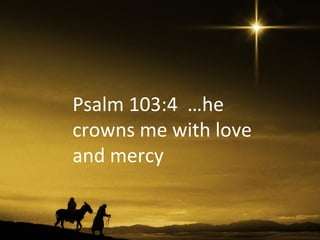 Psalm 103:4 …he
crowns me with love
and mercy
 