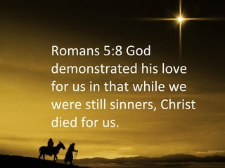 Romans 5:8 God
demonstrated his love
for us in that while we
were still sinners, Christ
died for us.
 