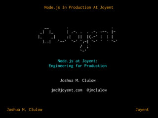 Node.js In Production At Joyent

__

.
.
_| |_
| .-. . . .-. :--. ||_
_|
;|
|| |(.-' | | |
|__|
`--' `-' `;-| `-' ' ' `-'
/ ;
`-'
Node.js at Joyent:
Engineering for Production
Joshua M. Clulow
jmc@joyent.com

Joshua M. Clulow

@jmclulow

⊕ Joyent

 