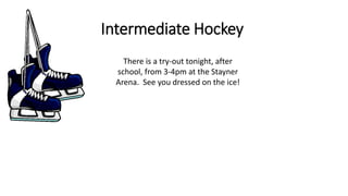 Intermediate Hockey
There is a try-out tonight, after
school, from 3-4pm at the Stayner
Arena. See you dressed on the ice!
 