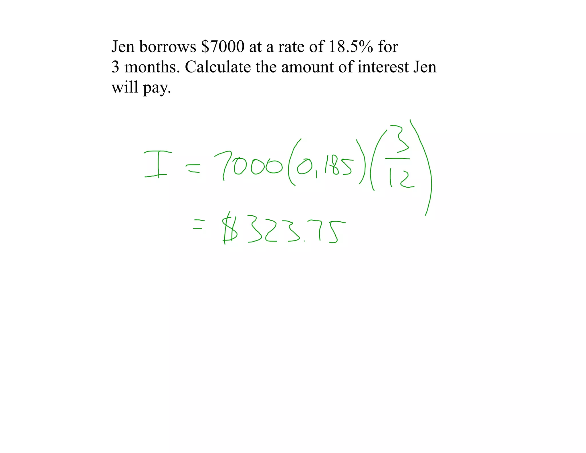 Jen borrows $7000 at a rate of 18.5% for
3 months. Calculate the amount of interest Jen
will pay.