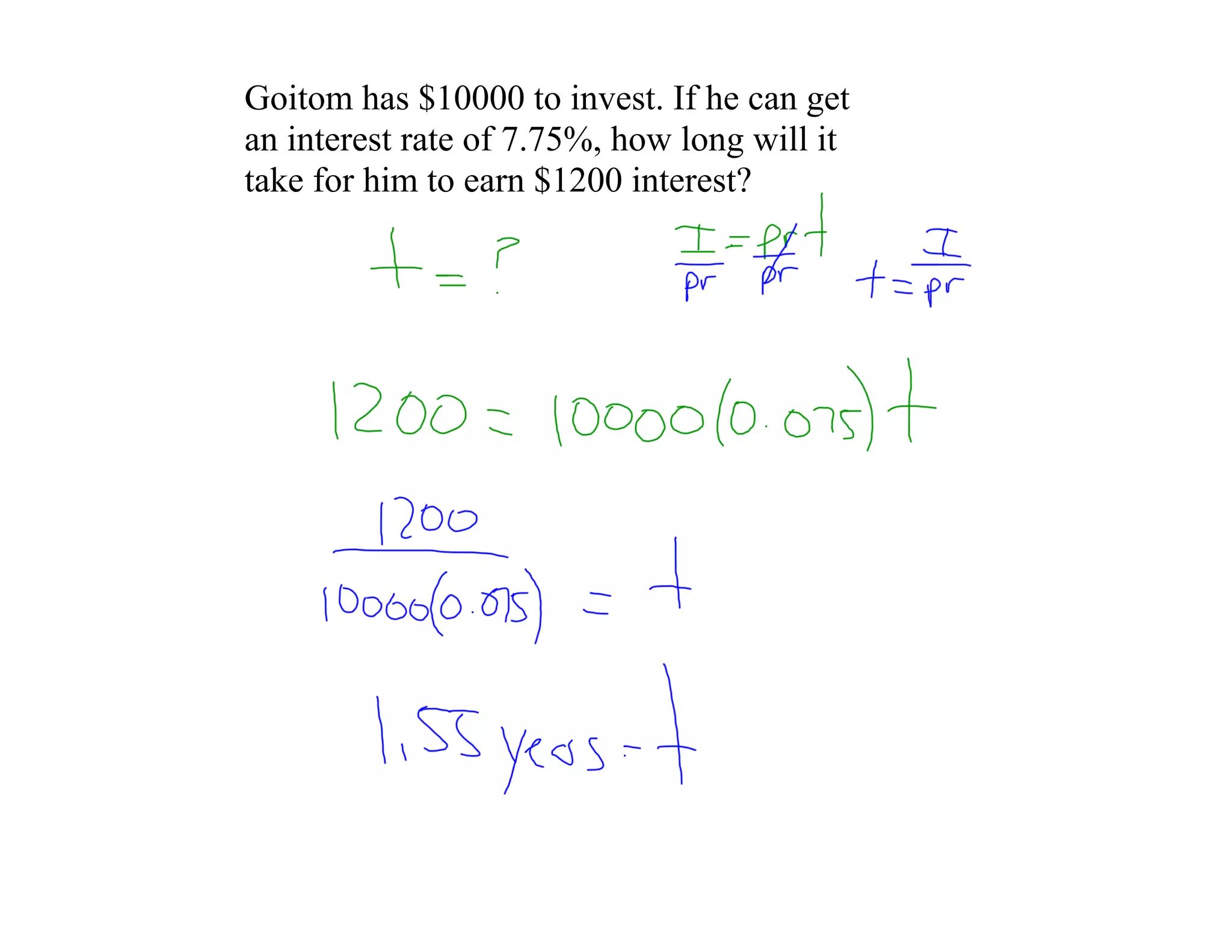 Goitom has $10000 to invest. If he can get
an interest rate of 7.75%, how long will it
take for him to earn $1200 interest?