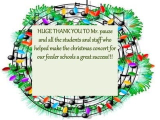 HUGE THANK YOUTO Mr. pauze
and all the students and staff who
helpedmake the christmas concert for
our feeder schools a great success!!!
 