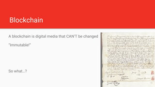 Blockchain
A blockchain is digital media that CAN’T be changed
“Immutable!”
So what…?
15
 