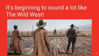 It’s beginning to sound a lot like
The Wild West!
47
 
