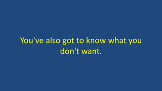 You've also got to know what you
don't want.
 