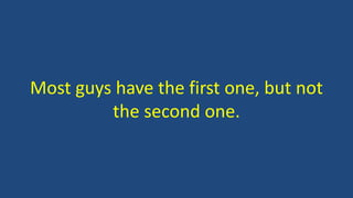 Most guys have the first one, but not
the second one.
 