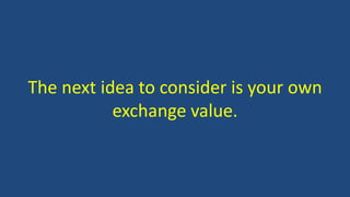 The next idea to consider is your own
exchange value.
 