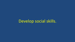 Develop social skills.
 