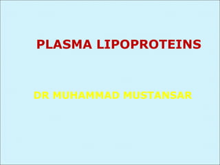 PLASMA LIPOPROTEINS



DR MUHAMMAD MUSTANSAR
 