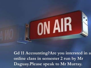 Gd 11 Accounting?Are you intersted in an 
online class in semester 2 run by Mr 
Daguay.Please speak to Mr Murray. 
 