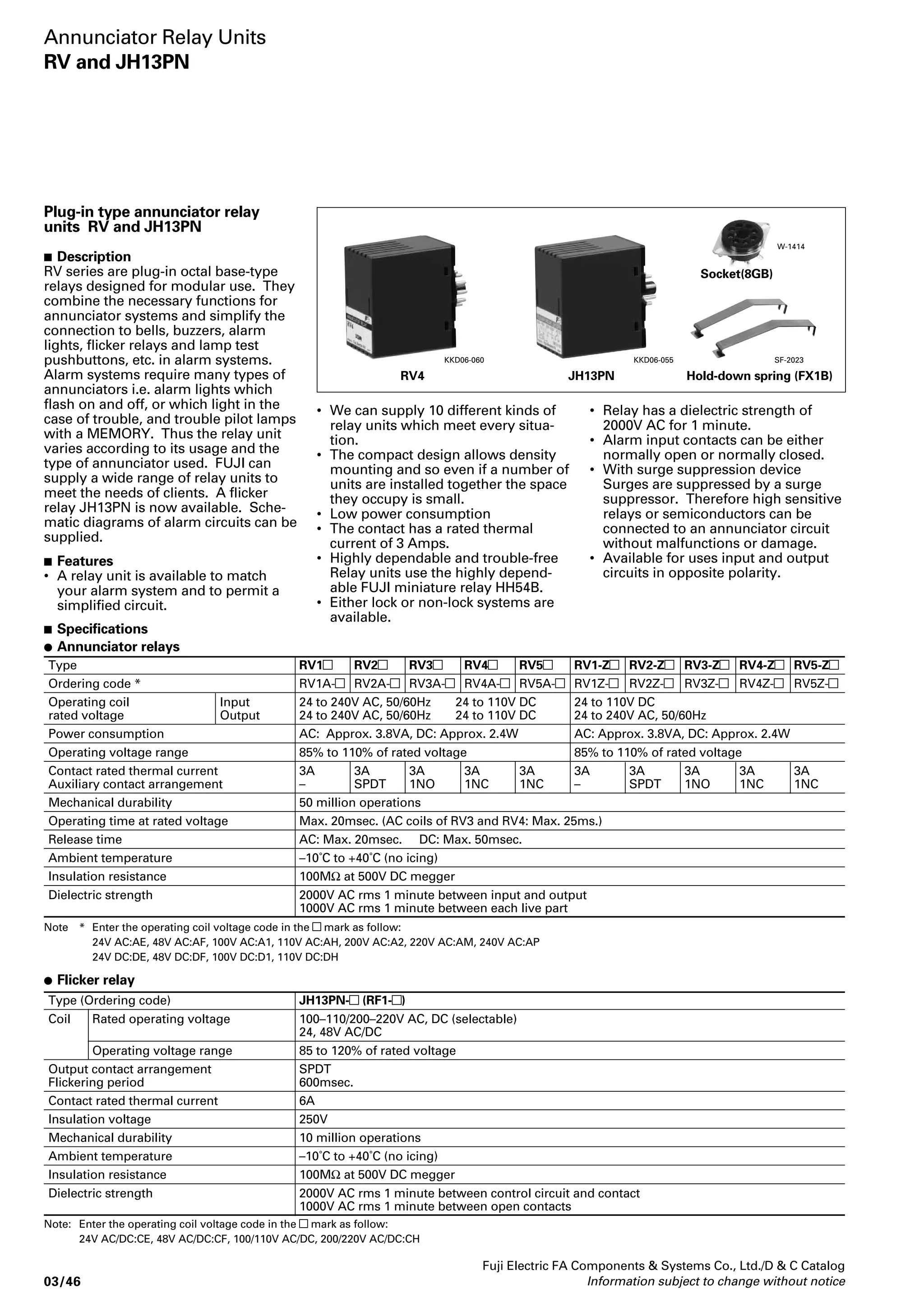 and Plug-in PC board Flange 
arrangement Type Ordering Type Ordering Type Ordering 
code code code 
Standard Without LED Single 2PDT HH52P RM2CP- HH52B RM2CB- HH52S RM2CS- 
3PDT HH53P RM3CP- HH53B RM3CB- HH53S RM3CS- 
4PDT HH54P RM4CP- HH54B RM4CB- HH54S RM4CS- 
Bifurcated 2PDT HH52PW RM2CPW- HH52BW RM2CBW- HH52SW RM2CSW- 
4PDT HH54PW RM4CPW- HH54BW RM4CBW- HH54SW RM4CSW- 
With LED Single 2PDT HH52P-L RM2CPL- HH52B-L RM2CBL- 
3PDT HH53P-L RM3CPL- HH53B-L RM3CBL- 
4PDT HH54P-L RM4CPL- HH54B-L RM4CBL- 
Bifurcated 2PDT HH52PW-L RM2CPWL- HH52BW-L RM2CBWL- 
4PDT HH54PW-L RM4CPWL- HH54BW-L RM4CBWL- 
With surge Single 2PDT HH52P-F RM2CPF- HH52B-F RM2CBF- HH52S-F RM2CSF- 
suppression diode 3PDT HH53P-F RM3CPF- HH53B-F RM3CBF- HH53S-F RM3CSF- 
4PDT HH54P-F RM4CPF- HH54B-F RM4CBF- HH54S-F RM4CSF- 
Bifurcated 2PDT HH52PW-F RM2CPWF- HH52BW-F RM2CBWF- HH52SW-F RM2CSWF- 
4PDT HH54PW-F RM4CPWF- HH54BW-F RM4CBWF- HH54SW-F RM4CSWF- 
With surge Single 2PDT HH52P-FL RM2CPG- HH52B-FL RM2CBG- 
suppression diode 3PDT HH53P-FL RM3CPG- HH53B-FL RM3CBG- 
and LED 4PDT HH54P-FL RM4CPG- HH54B-FL RM4CBG- 
Bifurcated 2PDT HH52PW-FL RM2CPWG- HH52BW-FL RM2CBWG- 
4PDT HH54PW-FL RM4CPWG- HH54BW-FL RM4CBWG- 
With surge Single 2PDT HH52P-CR RM2CPC- HH52B-CR RM2CBC- HH52S-CR RM2CSC- 
suppression CR 3PDT HH53P-CR RM3CPC- HH53B-CR RM3CBC- HH53S-CR RM3CSC- 
4PDT HH54P-CR RM4CPC- HH54B-CR RM4CBC- HH54S-CR RM4CSC- 
Bifurcated 2PDT HH52PW-CR RM2CPWC- HH52BW-CR RM2CBWC- HH52SW-CR RM2CSWC- 
4PDT HH54PW-CR RM4CPWC- HH54BW-CR RM4CBWC- HH54SW-CR RM4CSWC- 
With surge Single 2PDT HH52P-CRL RM2CPA- HH52B-CRL RM2CBA- 
suppression CR and 3PDT HH53P-CRL RM3CPA- HH53B-CRL RM3CBA- 
LED 4PDT HH54P-CRL RM4CPA- HH54B-CRL RM4CBA- 
Bifurcated 2PDT HH52PW-CRL RM2CPWA- HH52BW-CRL RM2CBWA- 
4PDT HH54PW-CRL RM4CPWA- HH54BW-CRL RM4CBWA- 
Magnetically held Single 2PDT HH52P-R RM2CPR- HH52B-R RM2CBR- HH52S-R RM2CSR- 
Bifurcated 2PDT HH52PW-R RM2CPWR- HH52BW-R RM2CBWR- HH52SW-R RM2CSWR- 
High Without LED Single 2PDT HH52PU RM2CPU- HH52BU RM2CBU- HH52SU RM2CSU- 
capacity 4PDT HH54PU RM4CPU- HH54BU RM4CBU- HH54SU RM4CSU- 
With LED Single 2PDT HH52PU-L RM2CPUL- HH52BU-L RM2CBUL- 
4PDT HH54PU-L RM4CPUL- HH54BU-L RM4CBUL- 
With surge Single 2PDT HH52PU-F RM2CPUF- HH52BU-F RM2CBUF- HH52SU-F RM2CSUF- 
suppression diode 4PDT HH54PU-F RM4CPUF- HH54BU-F RM4CBUF- HH54SU-F RM4CSUF- 
With surge Single 2PDT HH52PU-FL RM2CPUG- HH52BU-FL RM2CBUG- 
suppression diode 4PDT HH54PU-FL RM4CPUG- HH54BU-FL RM4CBUG- 
and LED 
With surge Single 2PDT HH52PU-CR RM2CPUC- HH52BU-CR RM2CBUC- HH52SU-CR RM2CSUC- 
suppression CR 4PDT HH54PU-CR RM4CPUC- HH54BU-CR RM4CBUC- HH54SU-CR RM4CSUC- 
With surge Single 2PDT HH52PU-CRL RM2CPUA- HH52BU-CRL RM2CBUA- 
suppression CR and 4PDT HH54PU-CRL RM4CPUA- HH54BU-CRL RM4CBUA- 
LED 
2. Bifurcated contacts are all gold-plated silver contacts. 
3. Enter the coil voltage code in the  mark. 
4. For types with single contact other than high-capacity types, types with gold-plated silver contact are available on request. To order these types, 
Fuji Electric FA Components  Systems Co., Ltd./D  C Catalog 
Industrial Control Relays 
Miniature control relays 
HH52, 53, 54 
 Versions 
Relay 
Classification Contact form Mounting 
Notes: 1. UL, CSA, and TÜV approved. 
add J to the ordering code. Refer to the ordering code system. 
Example: RM2CPJ- (with gold-plated silver contact) 
RM2CP- (with silver contact: standard) 
03/28 Information subject to change without notice 
 