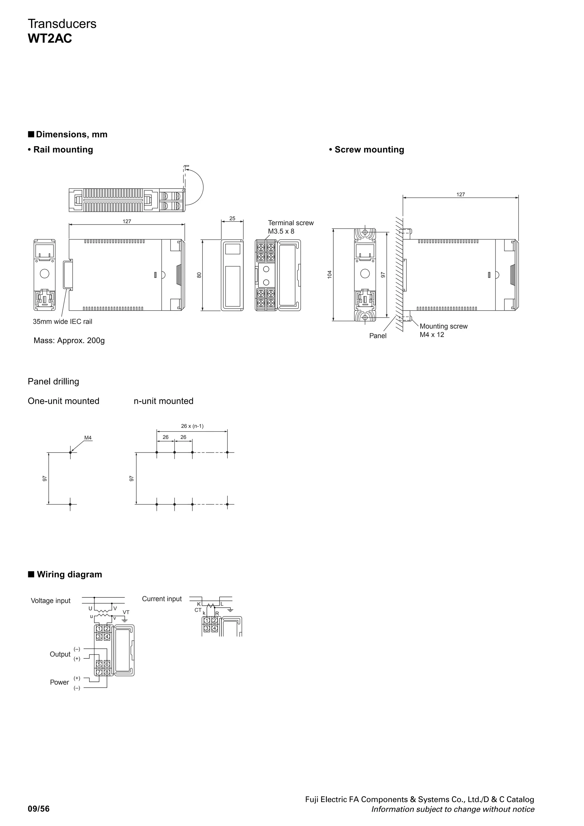 Fuji Electric FA Components  Systems Co., Ltd./D  C Catalog
Information subject to change without notice 09/55
09
Transducers
WT2AC
Rail mounting
WT2AC
Screw mounting
WT2AC
WT2AC AC voltage and current transducers
■ Features
FUJI WT2AC AC voltage and current transducers convert AC
voltage/current into DC voltage/current, and also isolate
input/output circuits and power supplies.
• Select from an 85 to 264V AC, 24V DC, or 110V DC
auxiliary power supply
• Three isolated ports: input, output, and power supply
• Thin profile and excellent cost performance
• Use either IEC 35mm rail mounting or screw mounting
• Screw terminals with cover ensure safe, sure connection.
■ Performance
Accuracy: ±0.4% FS
Temperature characteristic: ±0.2%/10°C FS(Typical)
Response time: 0.5s max. (0 to 90%)
Insulation resistance: 100MΩ (500V DC megger)
Withstand voltage: 2000V AC 1min
■ Input specifications
■ Output specifications
Input signal
0 to 110V AC
0 to 150V AC
0 to 300V AC
0 to 1A AC
0 to 5A AC
Input frequency
50Hz, 60HzVoltage input
Current input
Output signal
0 to 10mV
0 to 100mV
0 to 1V
0 to 5V DC, 1 to 5V DC
0 to 10V DC
0 to 1mA DC
0 to 5mA DC
0 to 10mA DC
0 to 16mA DC
0 to 20mA DC
1 to 5mA DC
2 to 10mA DC
4 to 20mA DC
Permissible external
resistance
10kΩ or more
100kΩ or more
200Ω or more
1kΩ or more
2kΩ or more
5kΩ or less
3kΩ or less
1.5kΩ or less
900Ω or less
750Ω or less
3kΩ or less
1.5kΩ or less
750Ω or less
Voltage output
Current output
Output adjustment: Zero adjustment –5 to +5%
Span adjustment 95 to 105%
■ Ordering information
Specify the following:
1. Type number
■ Specifications
WT2AC
M3.5 screw
Enclosure: Polycarbonate resin UL94V-0
Terminal: ABS UL94V-0
100MΩ (500V DC megger)
2000V AC 1min
85 to 264V±10% (50/60Hz), approx. 3VA
24V DC±10%, approx. 100mA
110V DC±10%, approx. 30mA
–5 to +50°C
90%RH or less (no condensation)
–20 to +60°C
90%RH or less (no condensation)
Type
Terminal connection
Housing material
Insulation resistance
Dielectric strength
Auxiliary power supply
Operating temperature
Operating humidity
Storage temperature
Storage humidity
■ Input-output
(mA) (mA) (mA) (V)
5
3
1
20
12
4
5
3
1
10
6
2
0
0
0
0
0
0.5
2.5
55
75
150
1
5
110
150
300
(A)
(A)
(V)
(V)
(V)
Input
Output
(mA) (mA) (mA) (mA) (mA) (mV) (mV) (V) (V)(V)
20
10
0
16
8
0
10
5
0
5
2.5
0
1
0.5
0
100
50
0
10
5
0
1
0.5
0
5
2.5
0
10
5
0
Input
(A)
(A)
(V)
(V)
(V)
0
0
0
0
0
0.5
2.5
55
75
150
1
5
110
150
300
Output
 