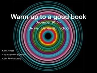 Warm up to a good book December 2010 –  Delavan Darien High School Kelly Jensen Youth Services Librarian Aram Public Library 