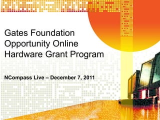 Gates Foundation
Opportunity Online
Hardware Grant Program

NCompass Live – December 7, 2011
 