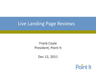 Live Landing Page Reviews


          Frank Coyle
       President, Point It

         Dec 12, 2011
 