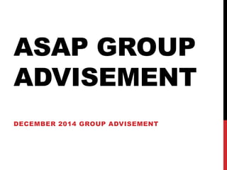ASAP GROUP 
ADVISEMENT 
DECEMBER 2014 GROUP ADVISEMENT 
 