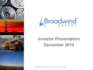 Investor Presentation 
December 2014 
© 2014 Broadwind Energy, Inc. All rights reserved. 1 
 