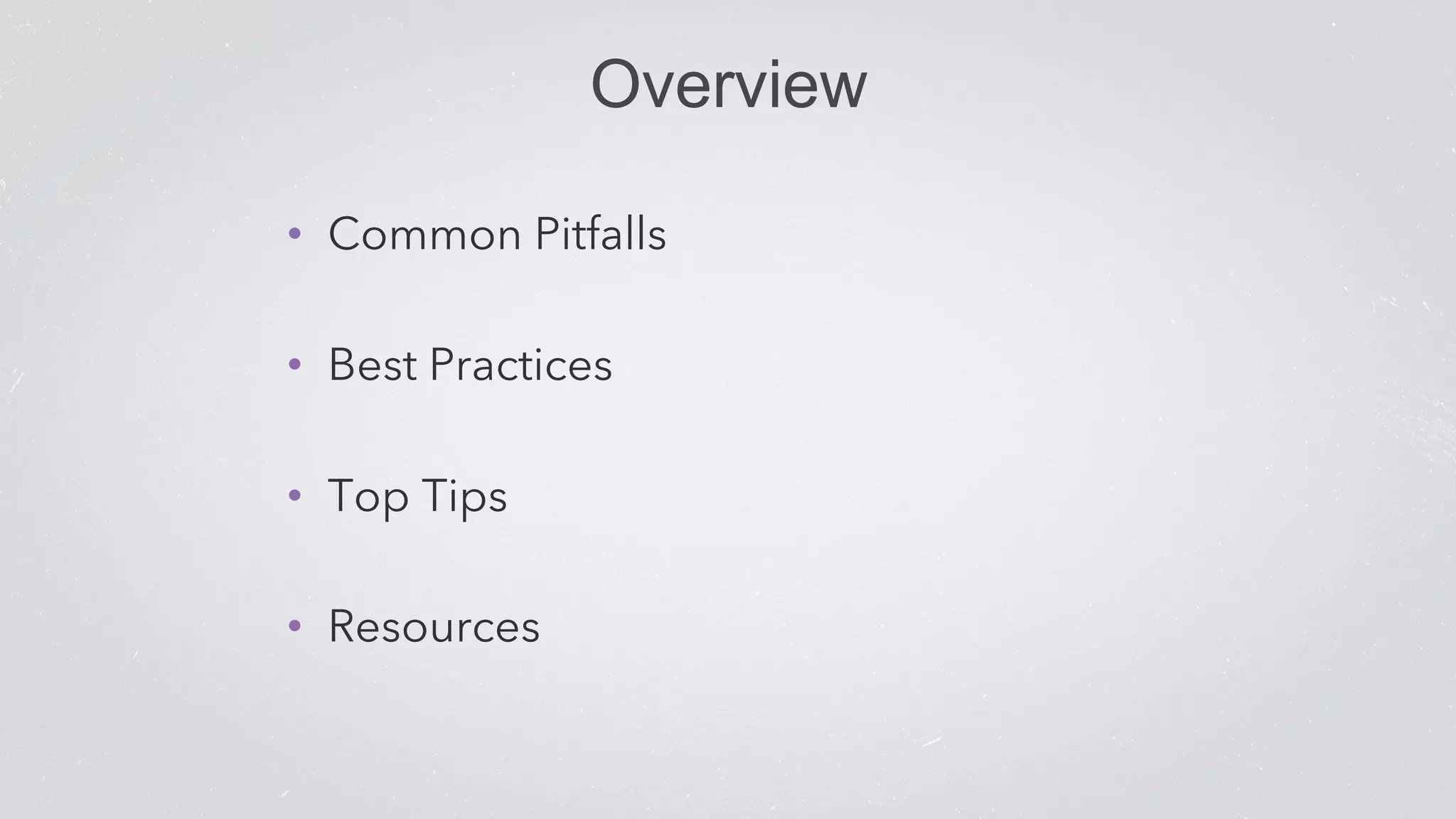 Overview 
• Common Pitfalls 
• Best Practices 
• Top Tips 
• Resources 
 