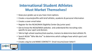 International Student Athletes
Must Market Themselves!
• Keep your grades up so you have more options.
• Create a resume/p...
