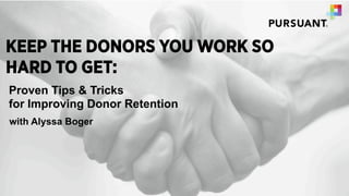 KEEP THE DONORS YOU WORK SO
HARD TO GET:
Proven Tips & Tricks
for Improving Donor Retention
with Alyssa Boger
 