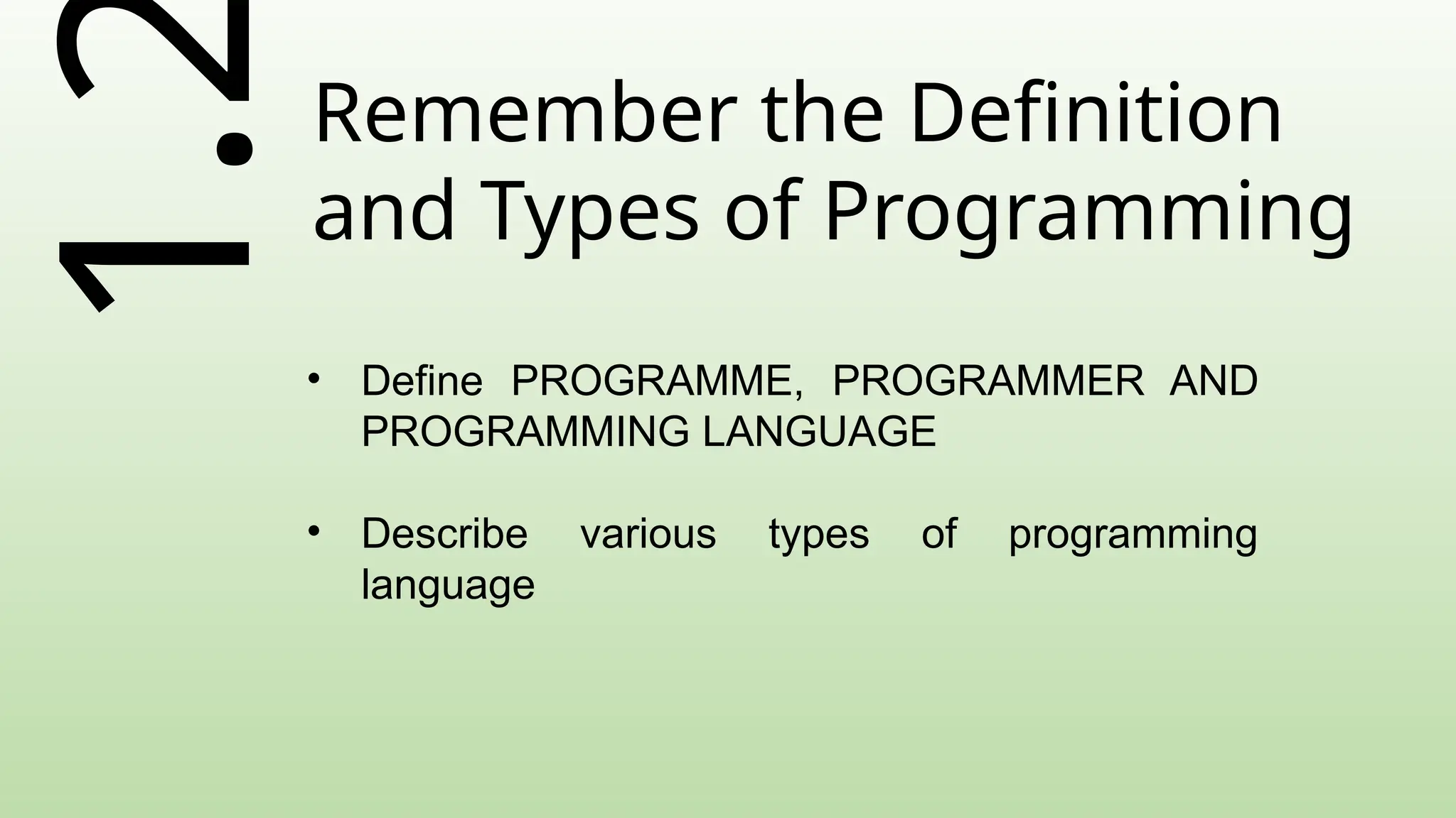 1.Remember the Definition
and Types of Programming
• Define PROGRAMME, PROGRAMMER AND
PROGRAMMING LANGUAGE
• Describe various types of programming
language
 