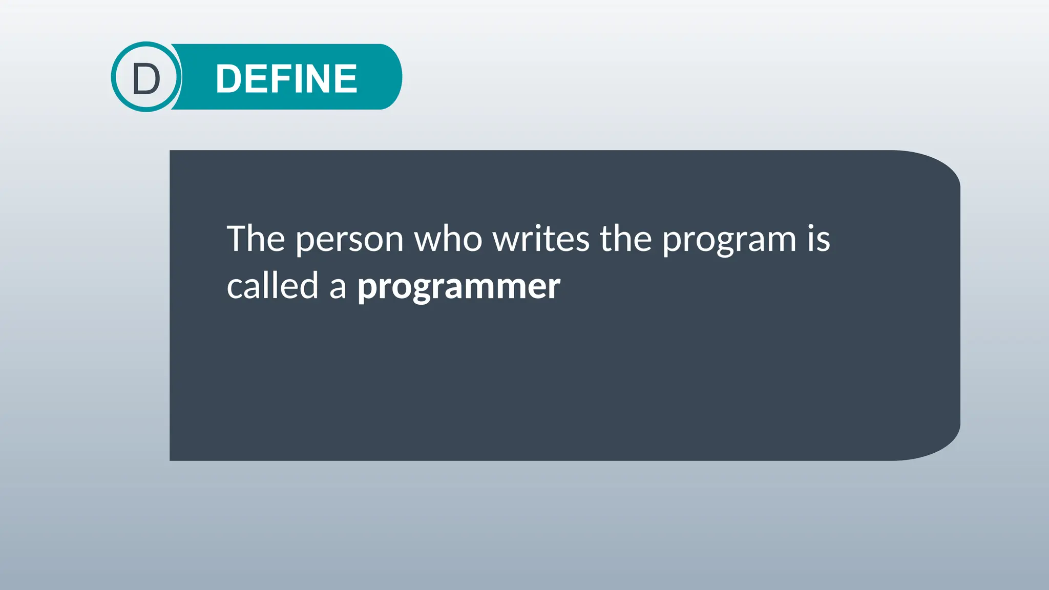 DEFINE
D
The person who writes the program is
called a programmer
 