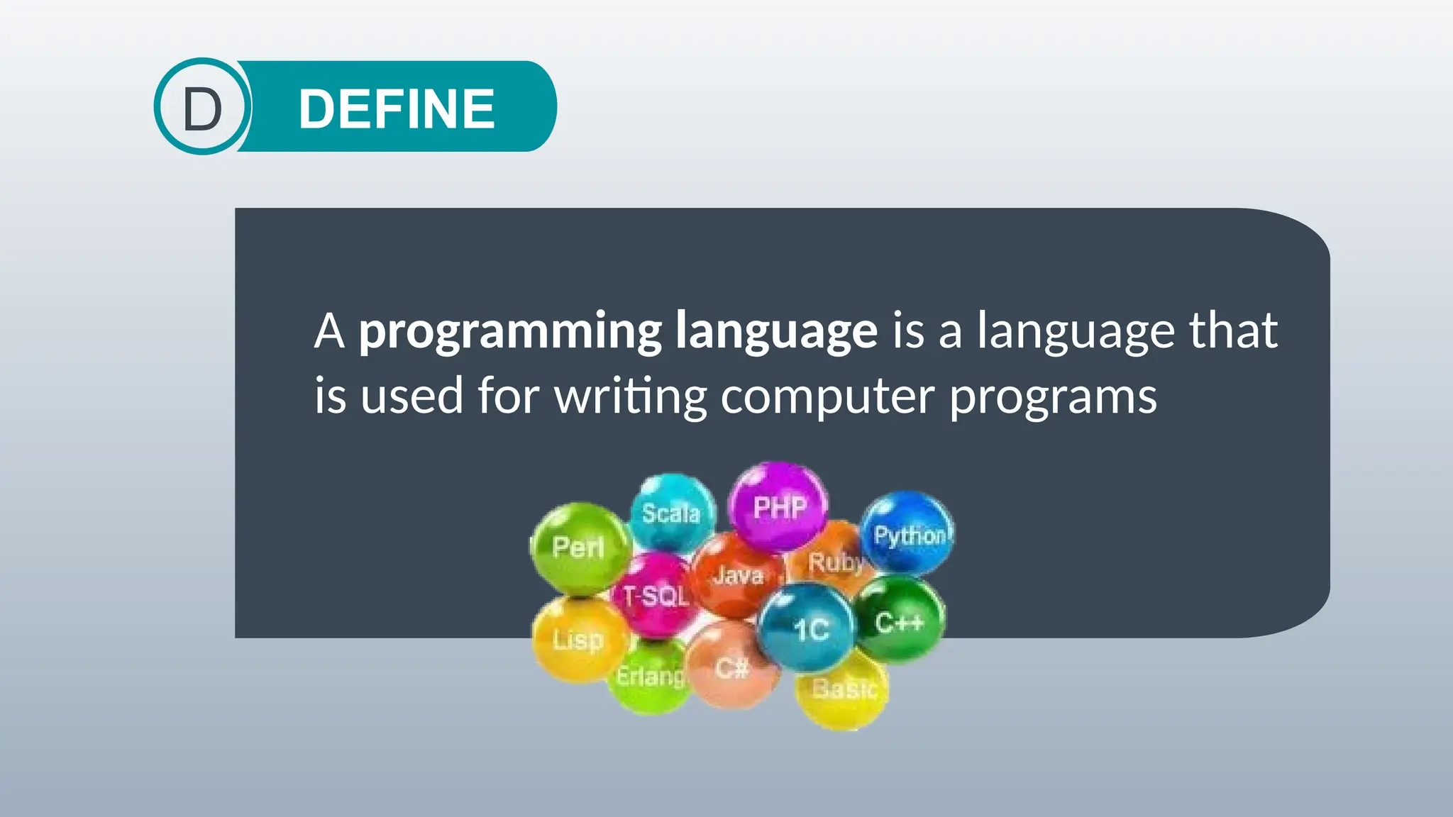 DEFINE
D
A programming language is a language that
is used for writing computer programs
 