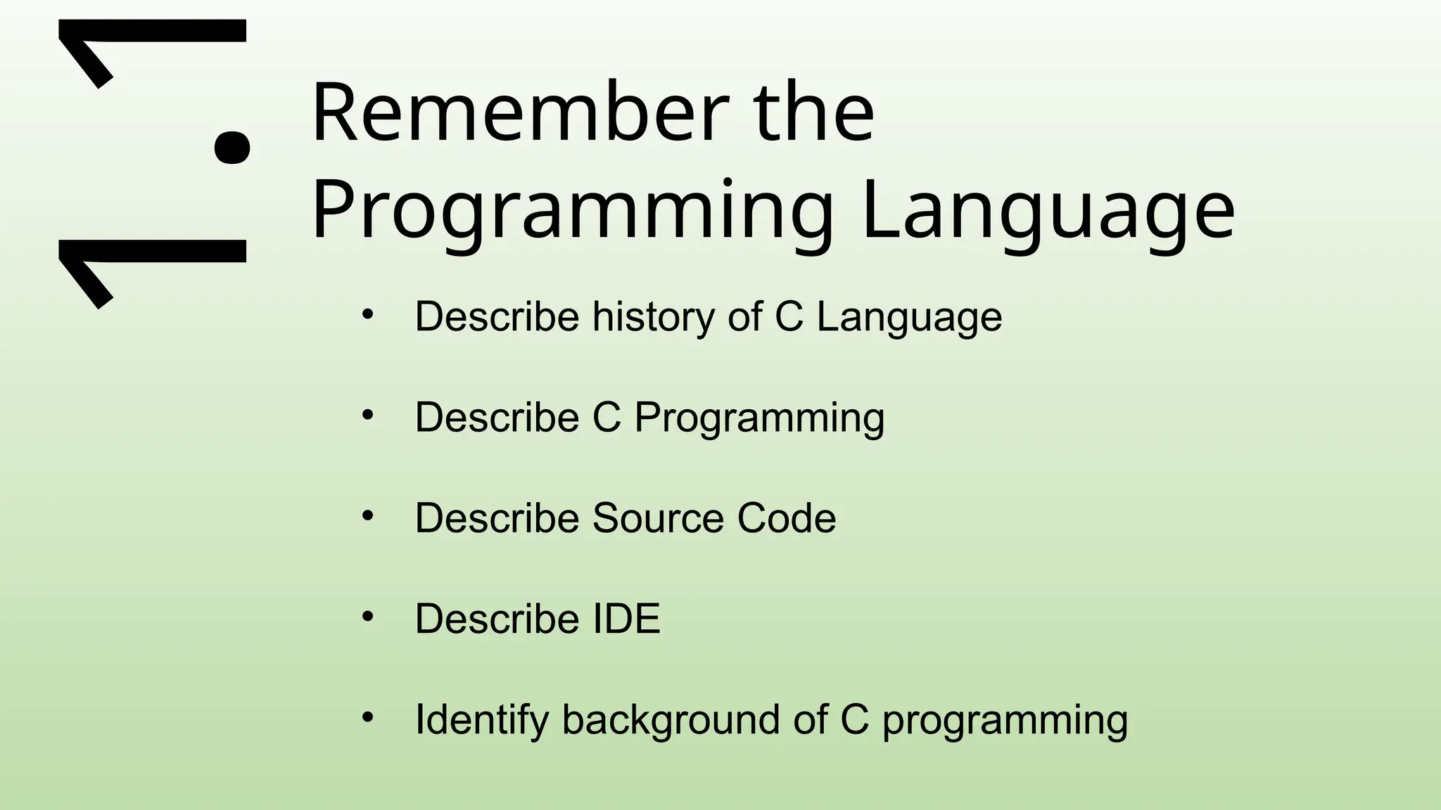 1.Remember the
Programming Language
• Describe history of C Language
• Describe C Programming
• Describe Source Code
• Describe IDE
• Identify background of C programming
 