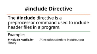 14
#include Directive
The #include directive is a
preprocessor command used to include
header files in a program.
Example:
#include <stdio.h> // Includes standard input/output
library
 