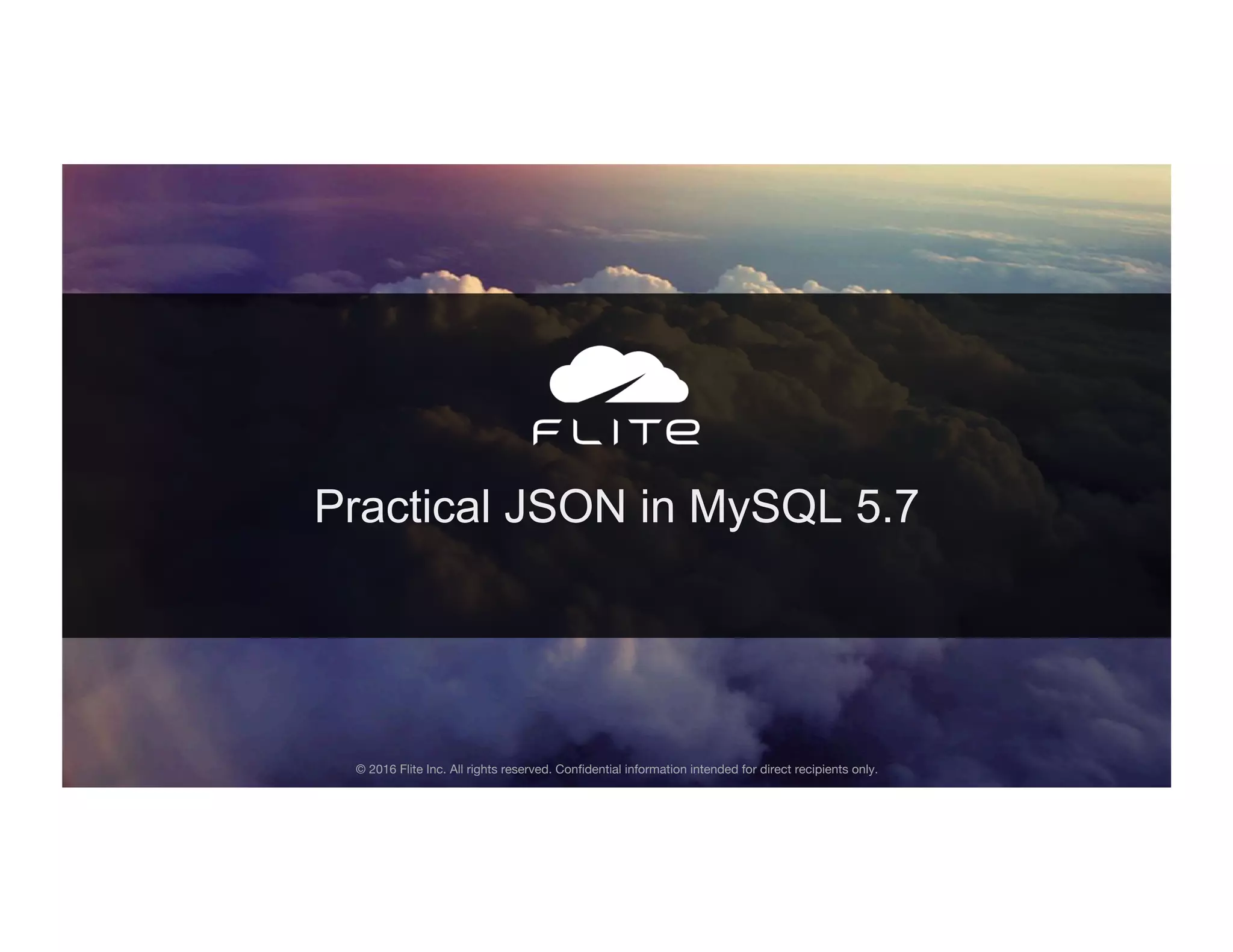 Practical JSON in MySQL 5.7 © 2016 Flite Inc. All rights reserved. Conﬁdential information intended for direct recipients only. 