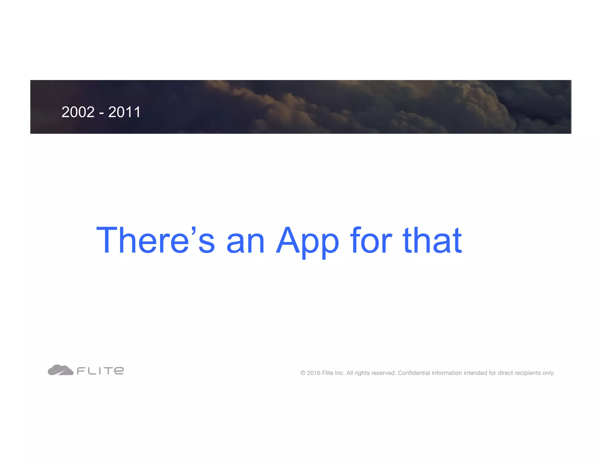 There’s an App for that 2002 - 2011 © 2016 Flite Inc. All rights reserved. Conﬁdential information intended for direct recipients only. 