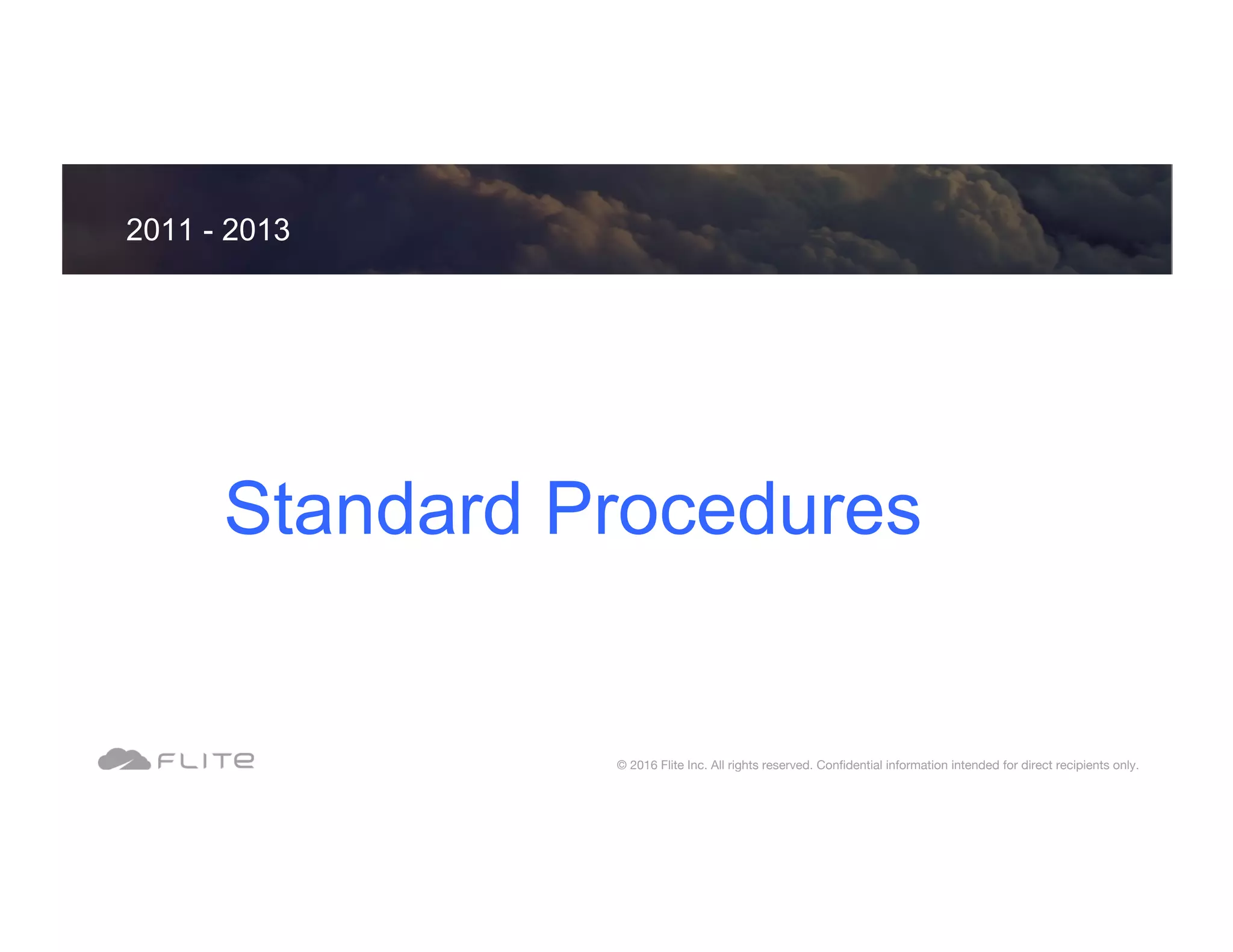 Standard Procedures 2011 - 2013 © 2016 Flite Inc. All rights reserved. Conﬁdential information intended for direct recipients only. 