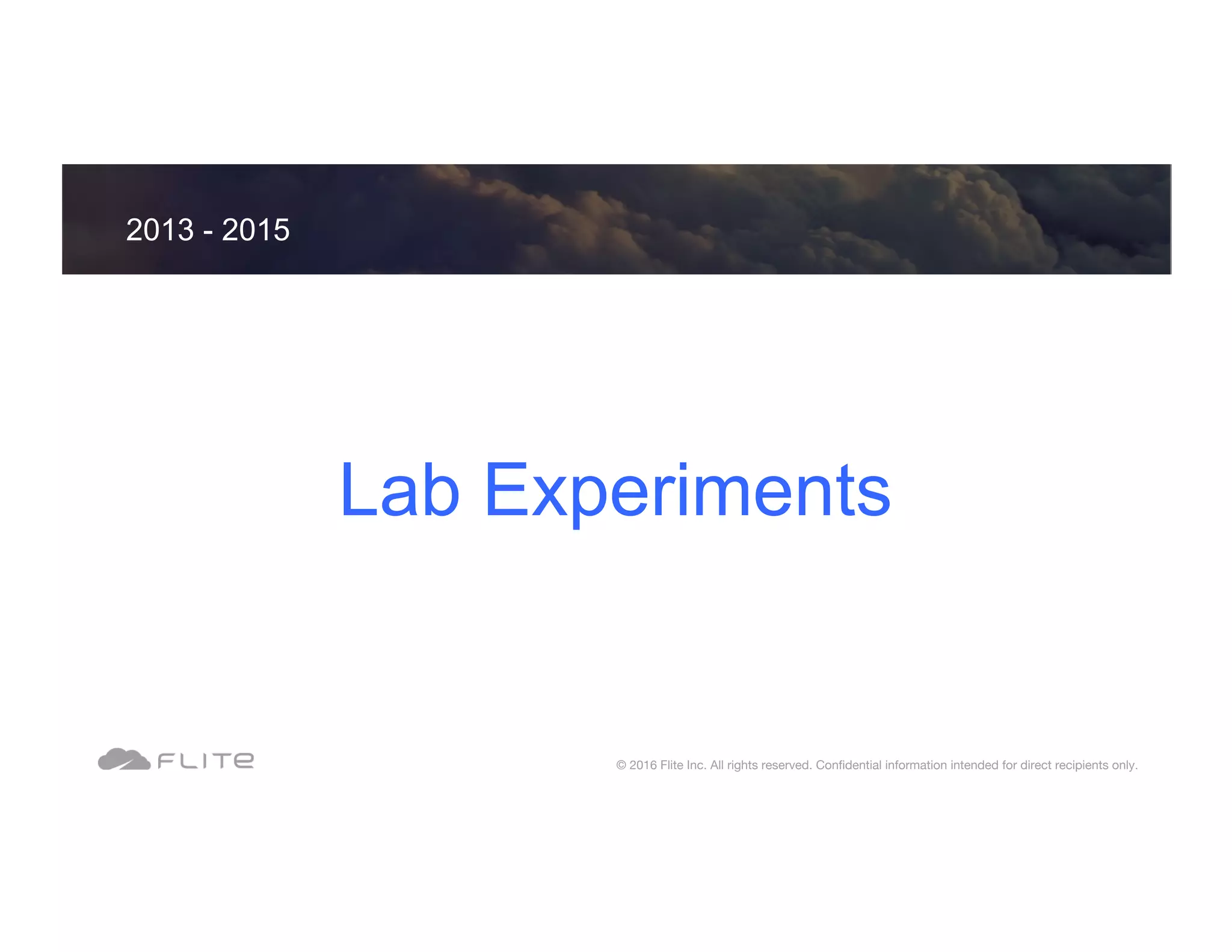 Lab Experiments 2013 - 2015 © 2016 Flite Inc. All rights reserved. Conﬁdential information intended for direct recipients only. 