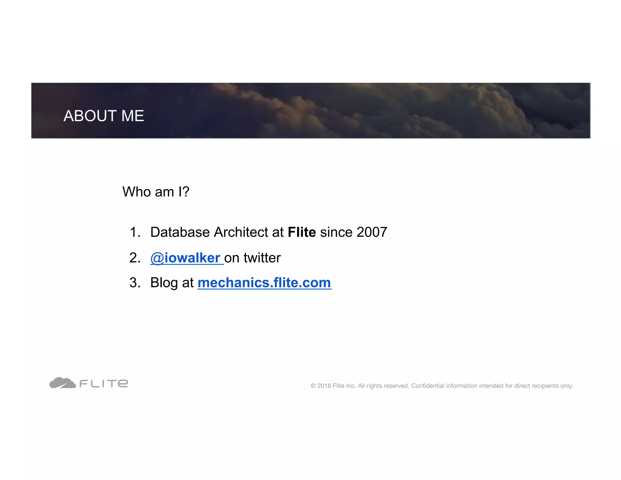 Who am I? 1.  Database Architect at Flite since 2007 2.  @iowalker on twitter 3.  Blog at mechanics.flite.com ABOUT ME © 2016 Flite Inc. All rights reserved. Conﬁdential information intended for direct recipients only. 