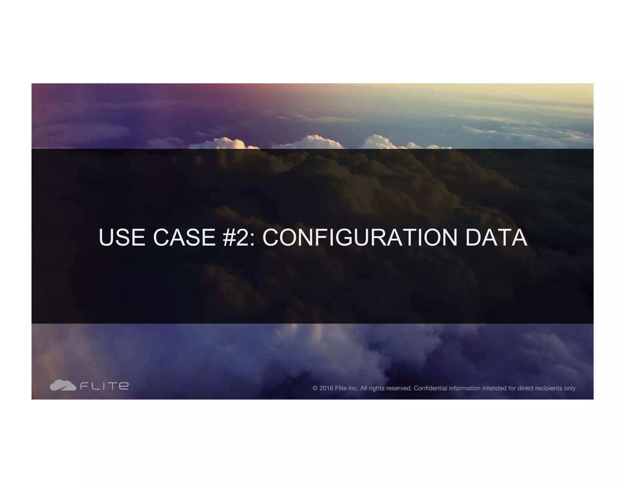 USE CASE #2: CONFIGURATION DATA © 2016 Flite Inc. All rights reserved. Conﬁdential information intended for direct recipients only. 