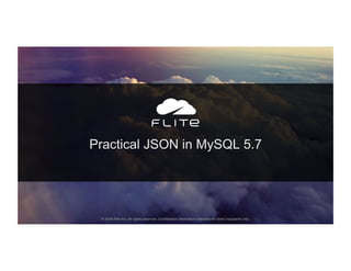 Practical JSON in MySQL 5.7
© 2016 Flite Inc. All rights reserved. Conﬁdential information intended for direct recipients only. 
 