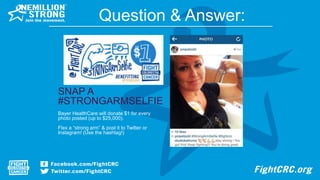 Question & Answer:
SNAP A
#STRONGARMSELFIE
Bayer HealthCare will donate $1 for every
photo posted (up to $25,000).
Flex a “strong arm” & post it to Twitter or
Instagram! (Use the hashtag!)
 