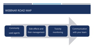 WEBINAR ROAD MAP
Commonly
used agents
Side effects and
their management
Toxicity
monitoring
Communication
with your team
 