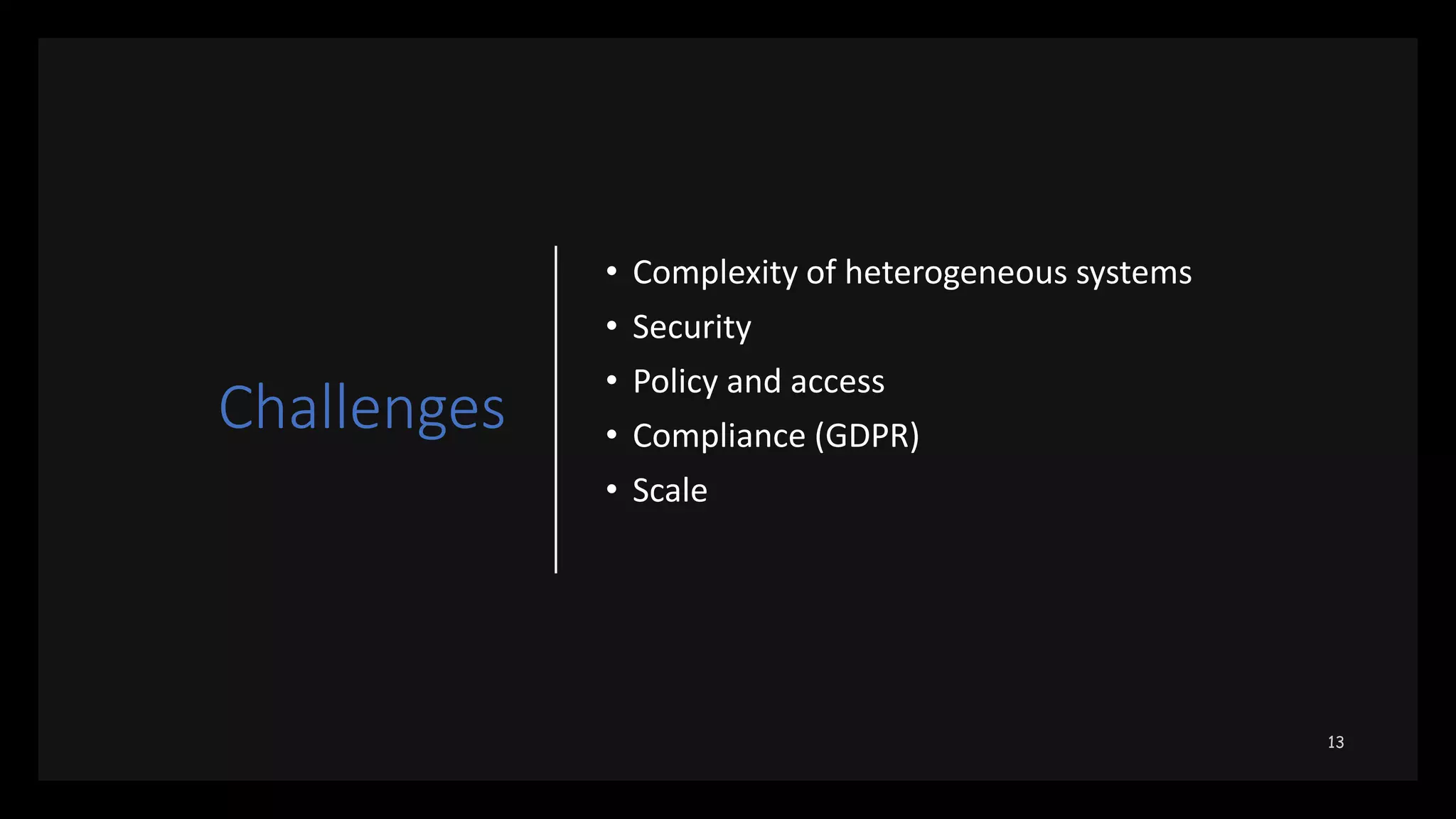 Challenges
• Complexity of heterogeneous systems
• Security
• Policy and access
• Compliance (GDPR)
• Scale
 
