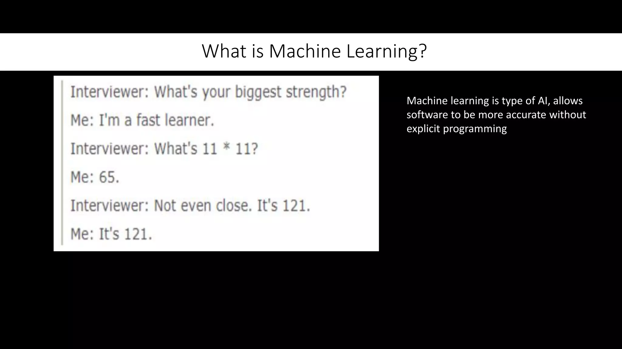 What is Machine Learning?
Machine learning is type of AI, allows
software to be more accurate without
explicit programming
 
