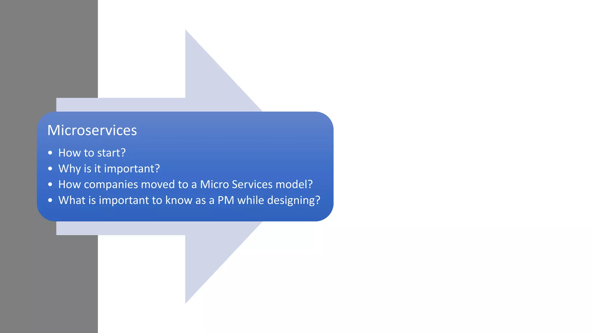 Microservices
• How to start?
• Why is it important?
• How companies moved to a Micro Services model?
• What is important to know as a PM while designing?
 