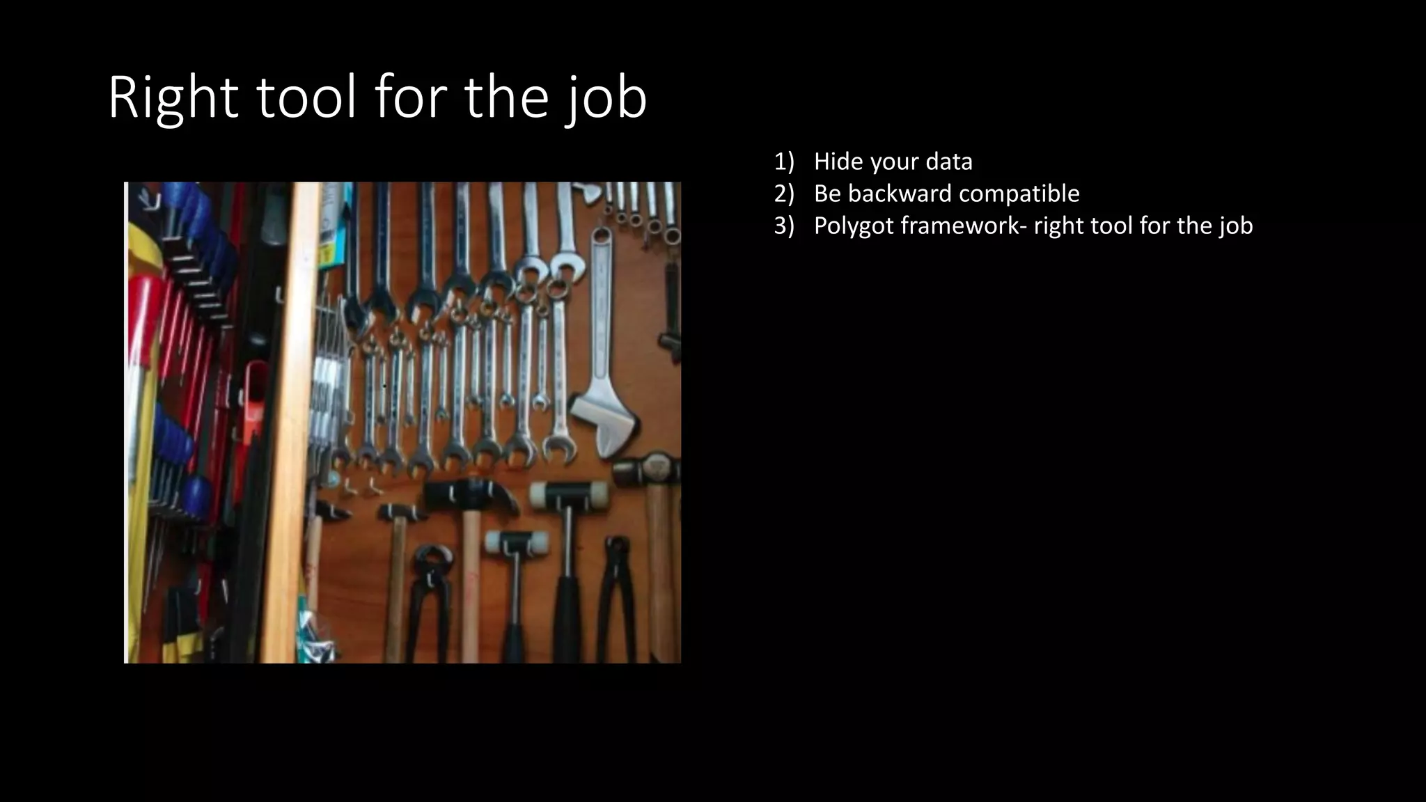 Right tool for the job
1) Hide your data
2) Be backward compatible
3) Polygot framework- right tool for the job
 