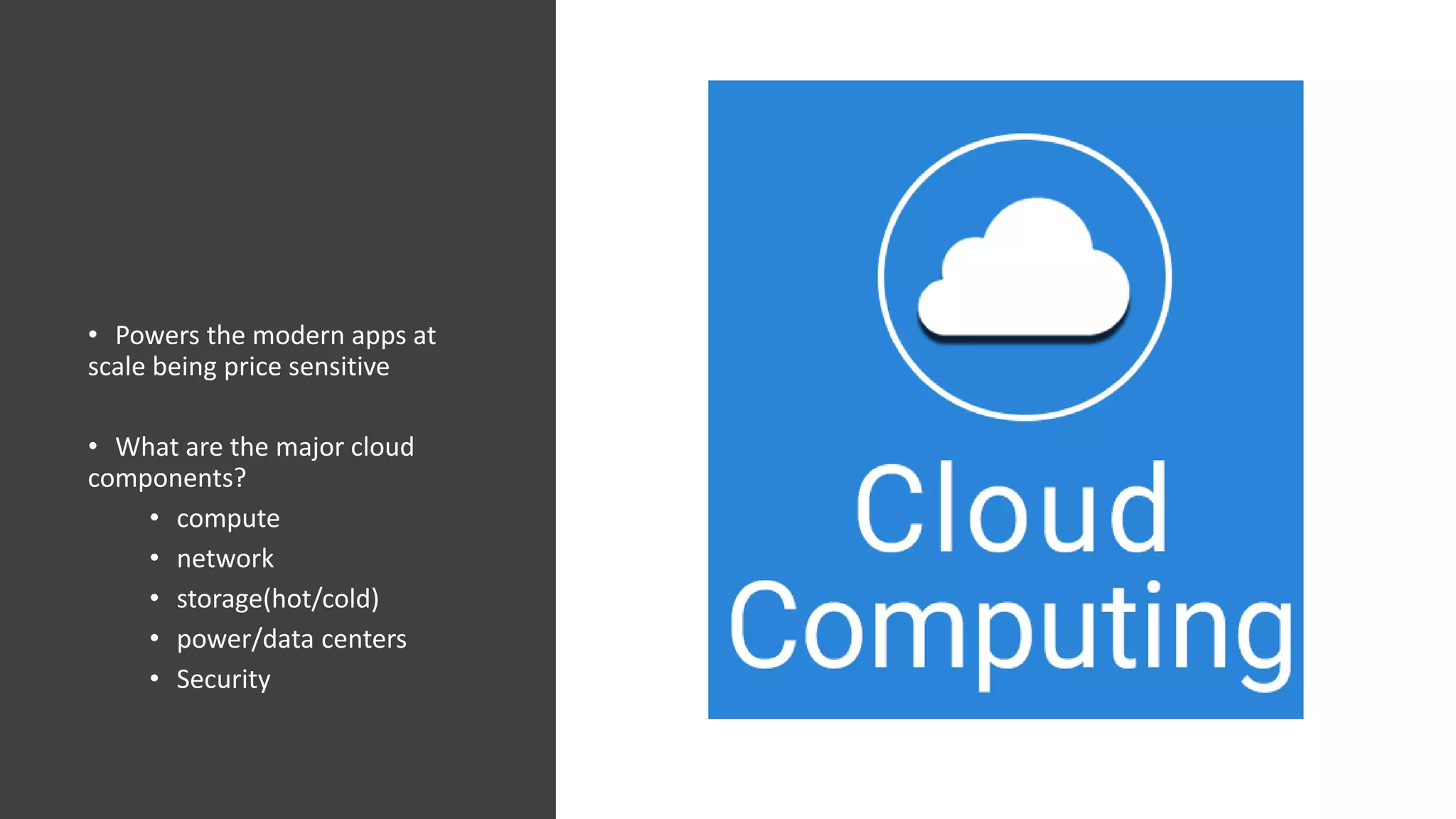 • Powers the modern apps at
scale being price sensitive
• What are the major cloud
components?
• compute
• network
• storage(hot/cold)
• power/data centers
• Security
 