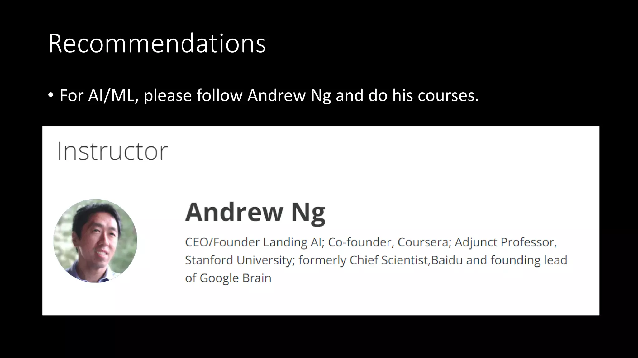 Recommendations
• For AI/ML, please follow Andrew Ng and do his courses.
 