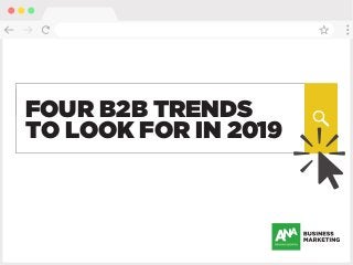 FOUR B2B TRENDS
TO LOOK FOR IN 2019
 