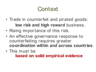 Context
• Trade in counterfeit and pirated goods:
low risk and high reward business.
• Rising importance of this risk.
• A...